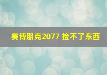 赛博朋克2077 捡不了东西